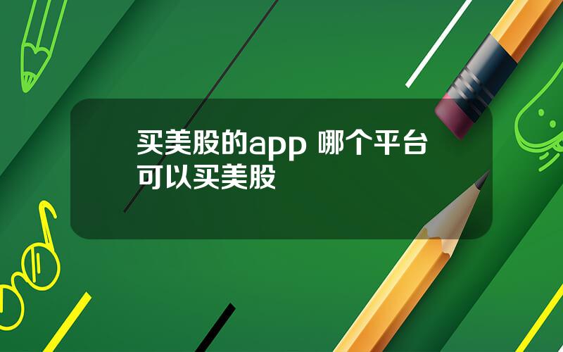 买美股的app 哪个平台可以买美股